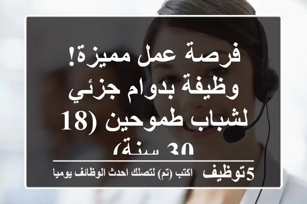 فرصة عمل مميزة!  وظيفة بدوام جزئي لشباب طموحين (18-30 سنة)