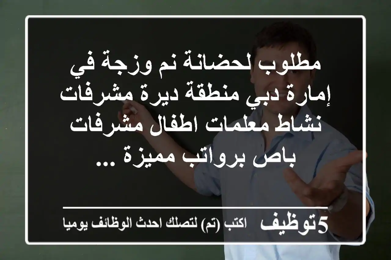 مطلوب لحضانة نم وزجة في إمارة دبي منطقة ديرة مشرفات نشاط معلمات اطفال مشرفات باص برواتب مميزة ...