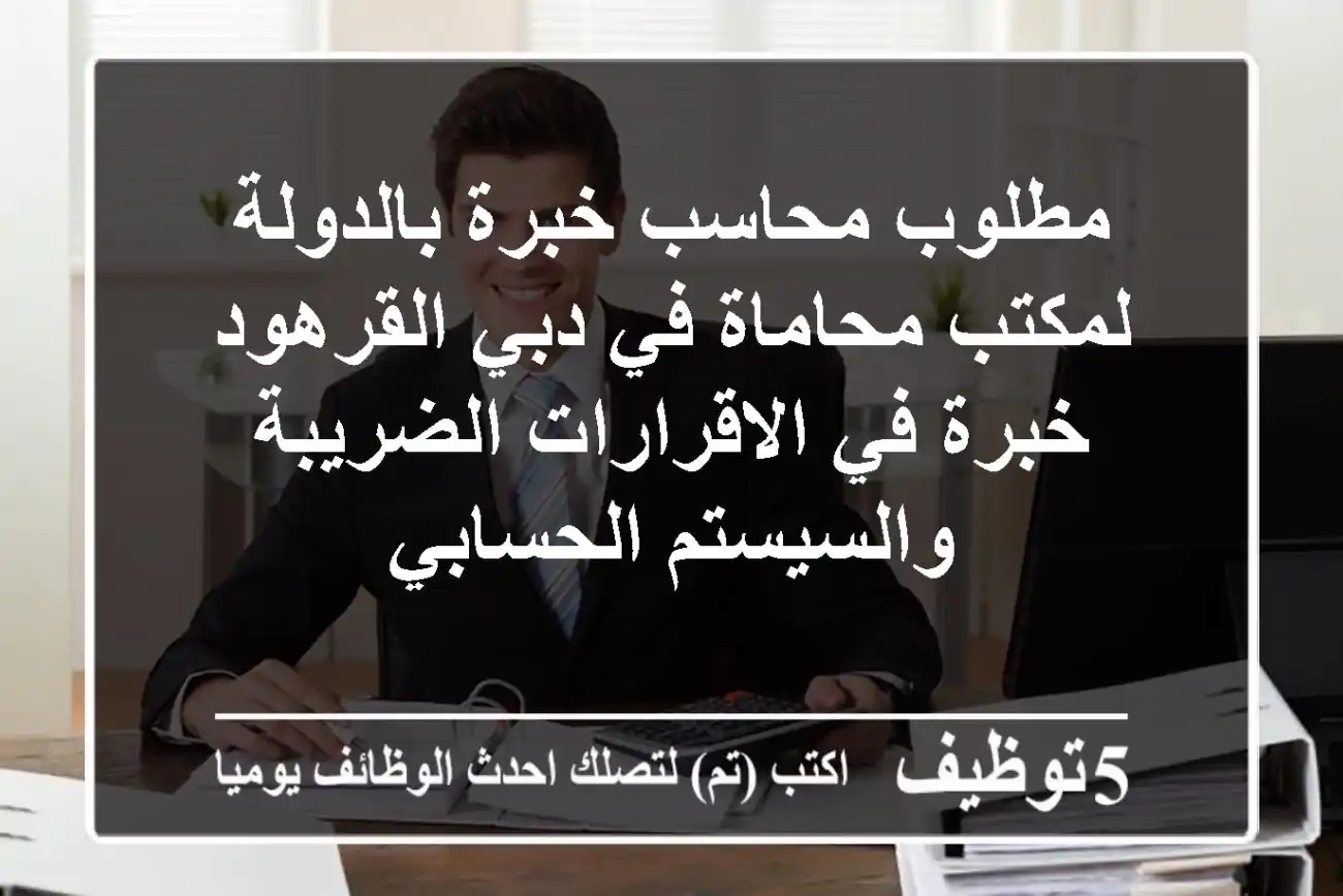 مطلوب محاسب خبرة بالدولة لمكتب محاماة في دبي القرهود خبرة في الاقرارات الضريبة والسيستم الحسابي