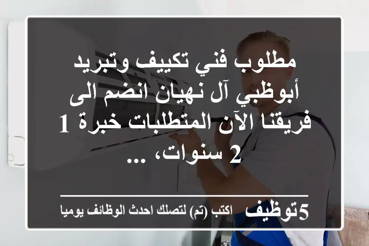 مطلوب فني تكييف وتبريد - أبوظبي آل نهيان انضم الى فريقنا الآن المتطلبات خبرة 1 - 2 سنوات، ...