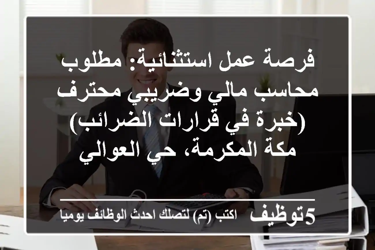 فرصة عمل استثنائية: مطلوب محاسب مالي وضريبي محترف (خبرة في قرارات الضرائب) - مكة المكرمة، حي العوالي