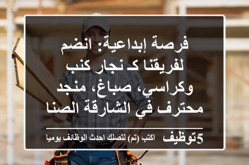 فرصة إبداعية: انضم لفريقنا كـ نجار كنب وكراسي، صباغ، منجد محترف في الشارقة الصناعية 12!