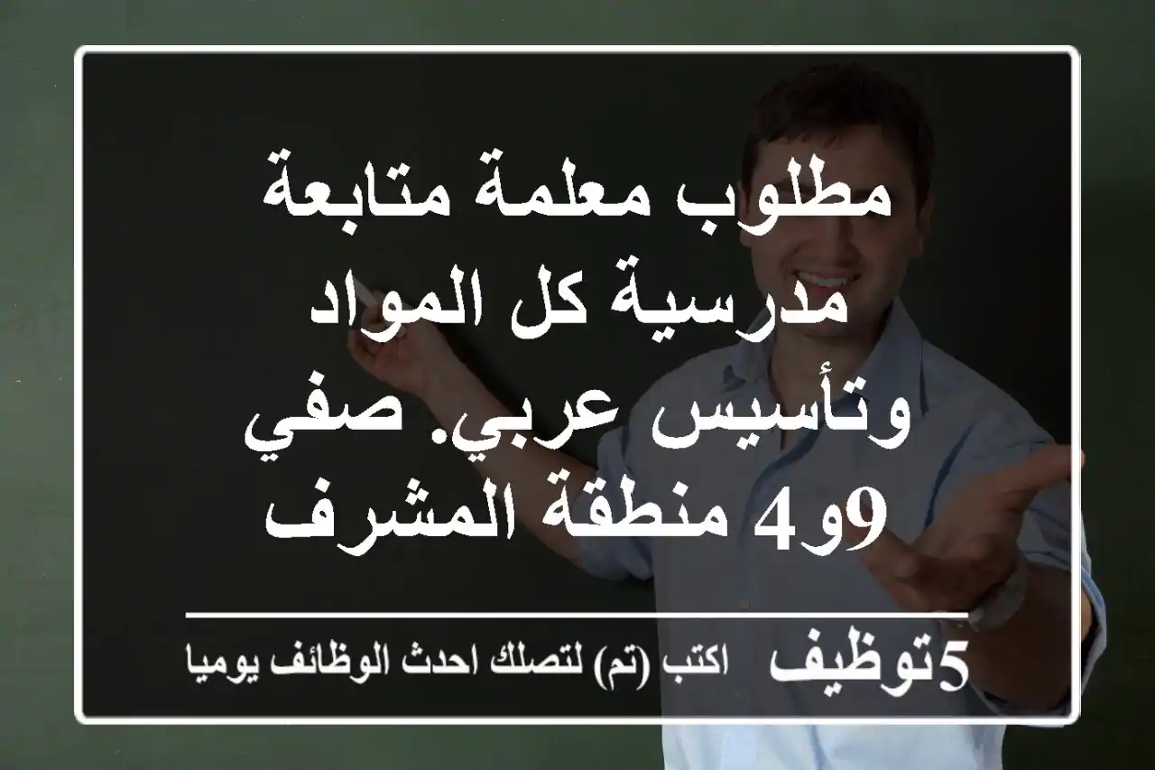 مطلوب معلمة متابعة مدرسية كل المواد وتأسيس عربي. صفي 9و4 منطقة المشرف