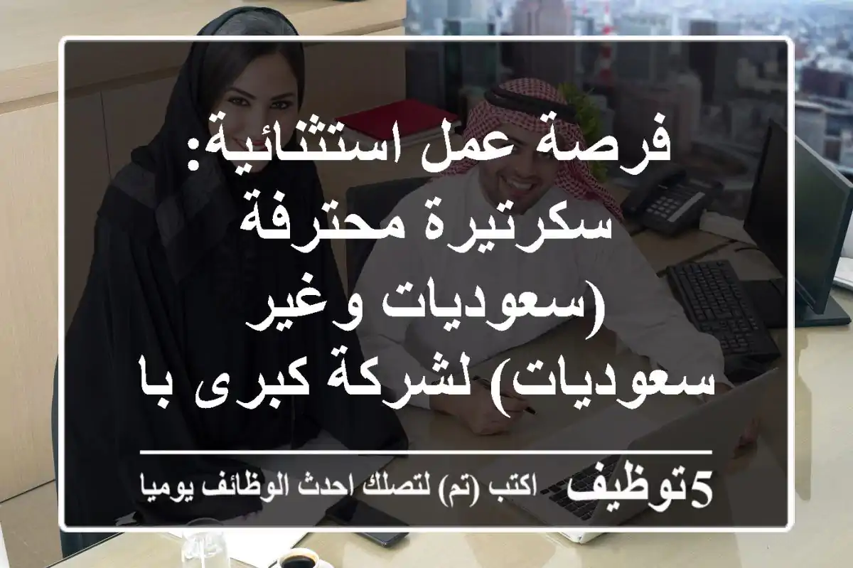 فرصة عمل استثنائية: سكرتيرة محترفة (سعوديات وغير سعوديات) لشركة كبرى بالرياض - حي المرسلات