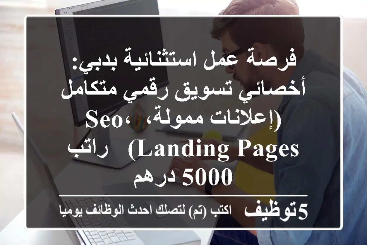 فرصة عمل استثنائية بدبي: أخصائي تسويق رقمي متكامل (إعلانات ممولة، SEO، Landing Pages) - راتب 5000 درهم