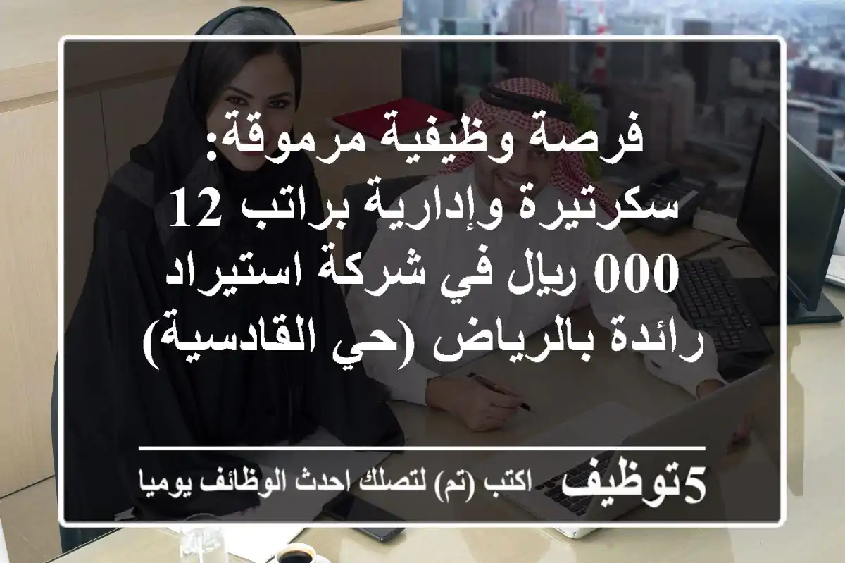 فرصة وظيفية مرموقة: سكرتيرة وإدارية براتب 12,000 ريال في شركة استيراد رائدة بالرياض (حي القادسية)
