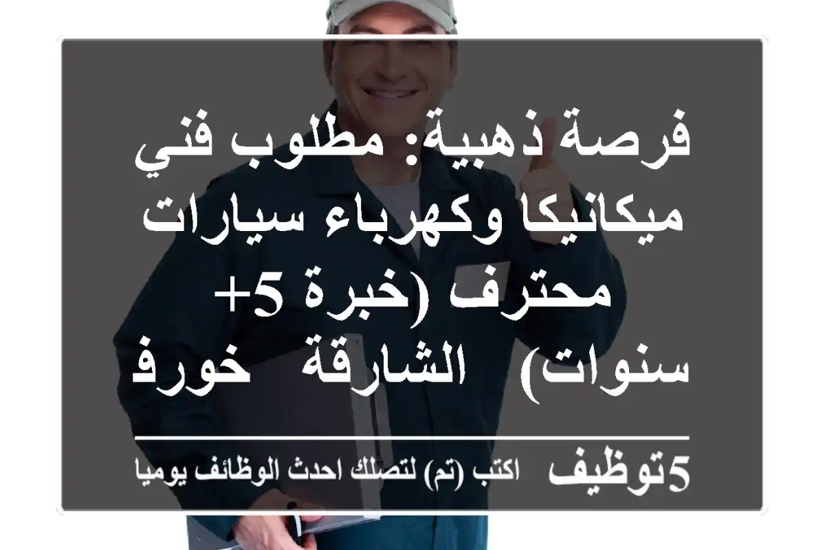 فرصة ذهبية: مطلوب فني ميكانيكا وكهرباء سيارات محترف (خبرة 5+ سنوات) - الشارقة / خورفكان