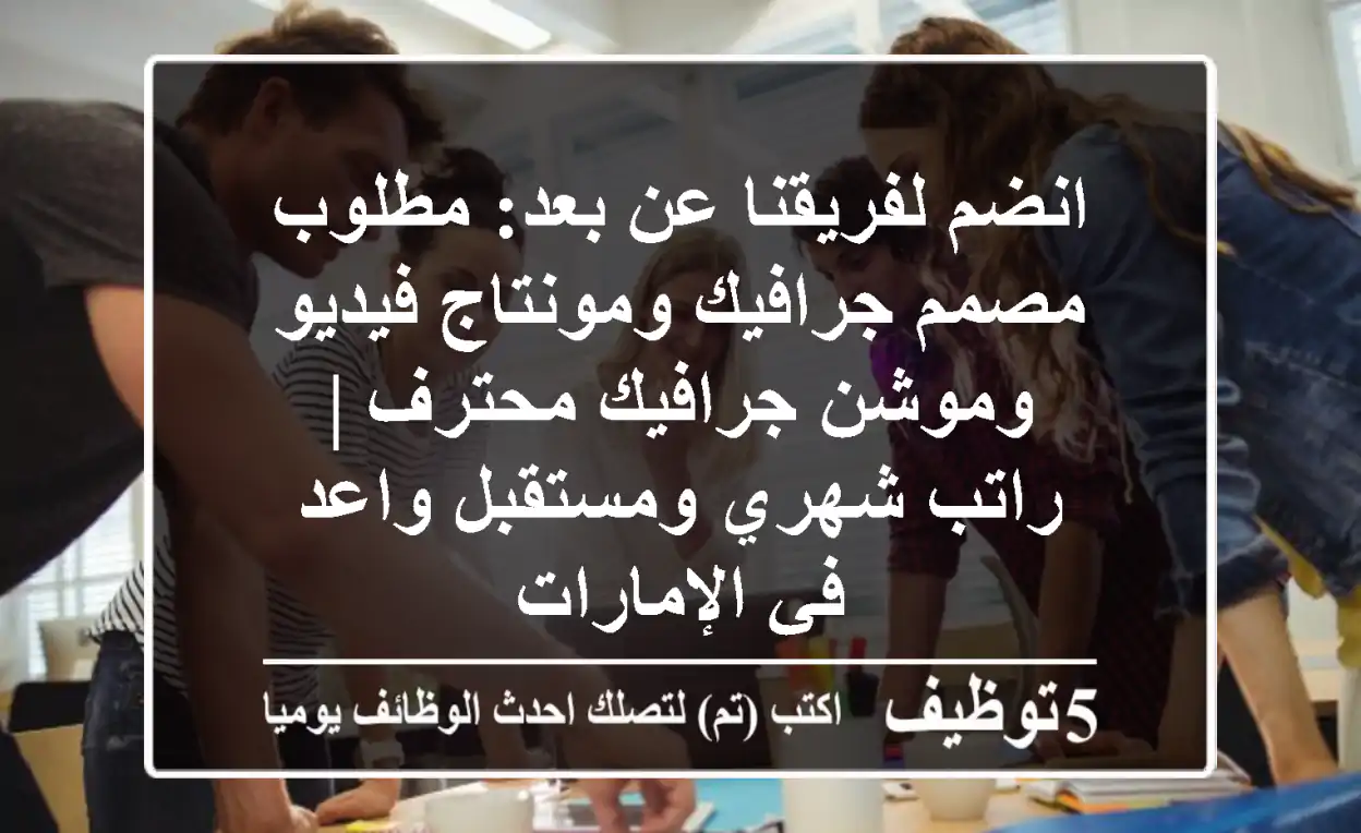 انضم لفريقنا عن بعد: مطلوب مصمم جرافيك ومونتاج فيديو وموشن جرافيك محترف | راتب شهري ومستقبل واعد في الإمارات