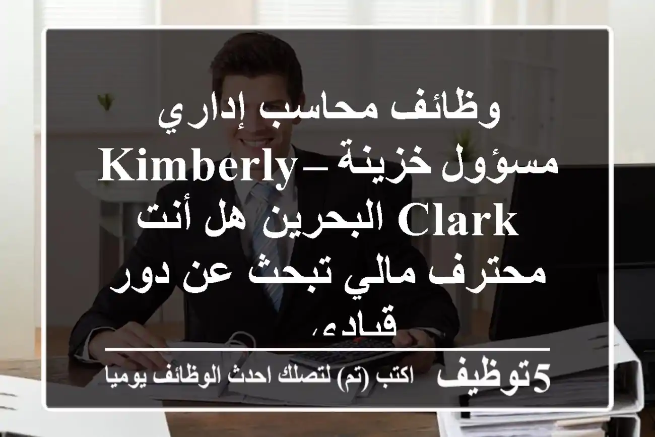 وظائف محاسب إداري مسؤول خزينة – kimberly-clark البحرين هل أنت محترف مالي تبحث عن دور قيادي ...