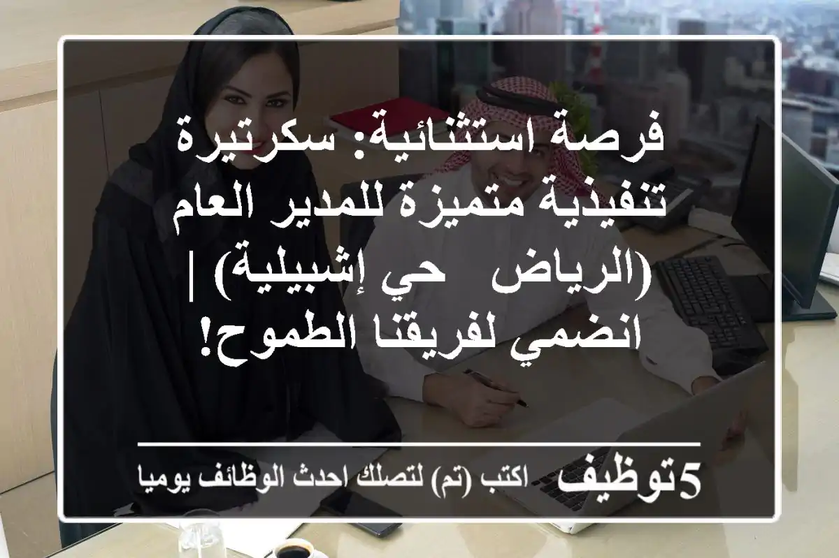 فرصة استثنائية: سكرتيرة تنفيذية متميزة للمدير العام (الرياض - حي إشبيلية) | انضمي لفريقنا الطموح!