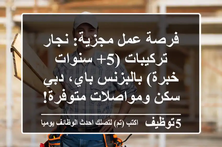 فرصة عمل مجزية: نجار تركيبات (5+ سنوات خبرة) بالبزنس باي، دبي - سكن ومواصلات متوفرة!