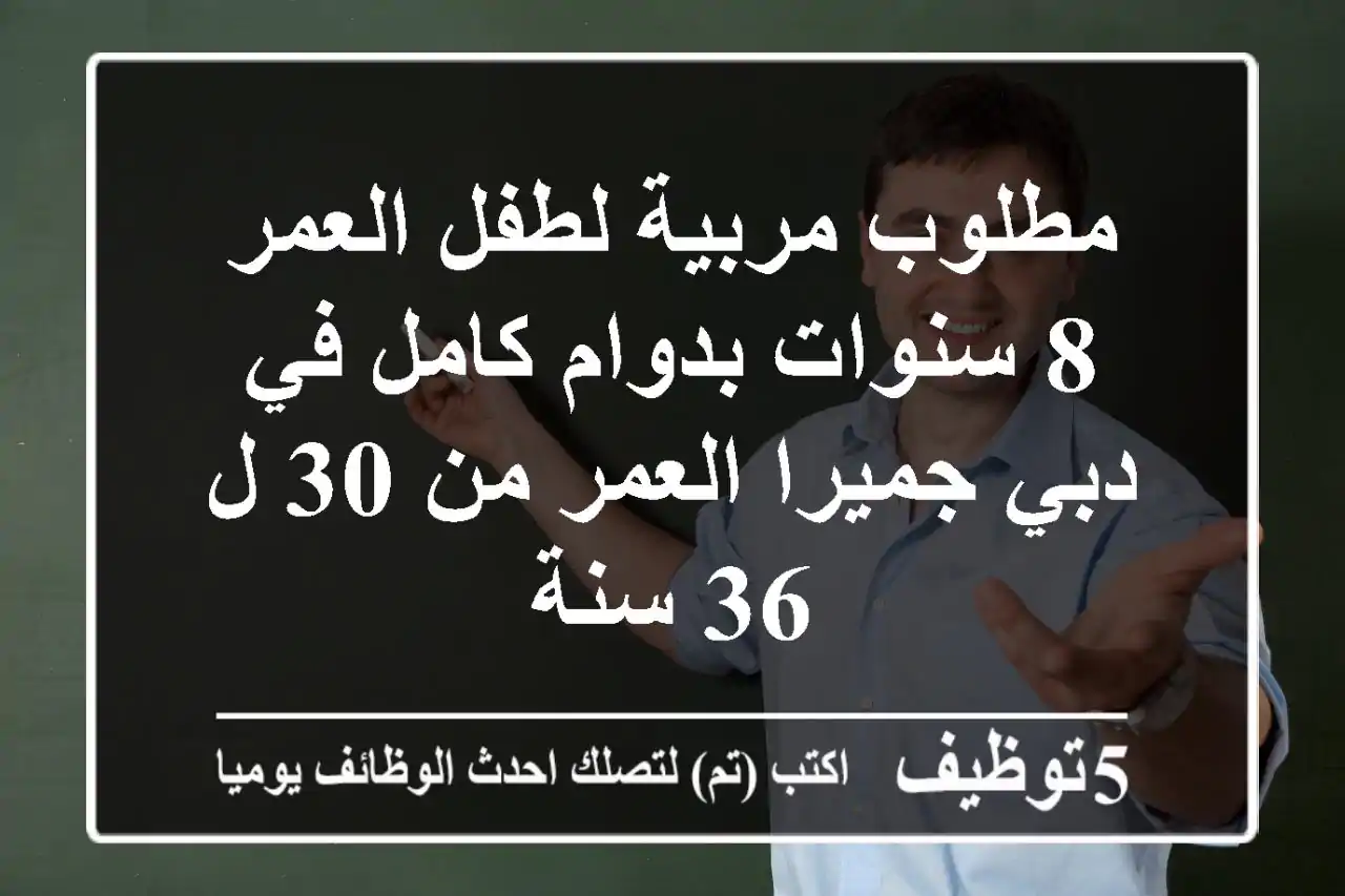مطلوب مربية لطفل العمر 8 سنوات بدوام كامل في دبي جميرا العمر من 30 ل 36 سنة