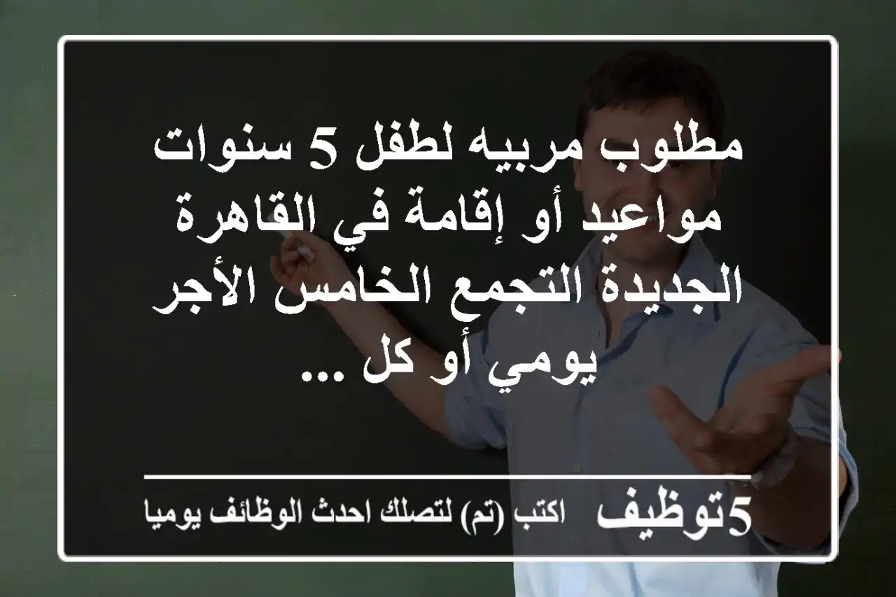 مطلوب مربيه لطفل 5 سنوات مواعيد أو إقامة في القاهرة الجديدة التجمع الخامس الأجر يومي أو كل ...