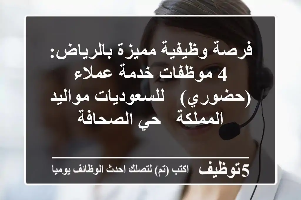 فرصة وظيفية مميزة بالرياض: 4 موظفات خدمة عملاء (حضوري) - للسعوديات مواليد المملكة - حي الصحافة