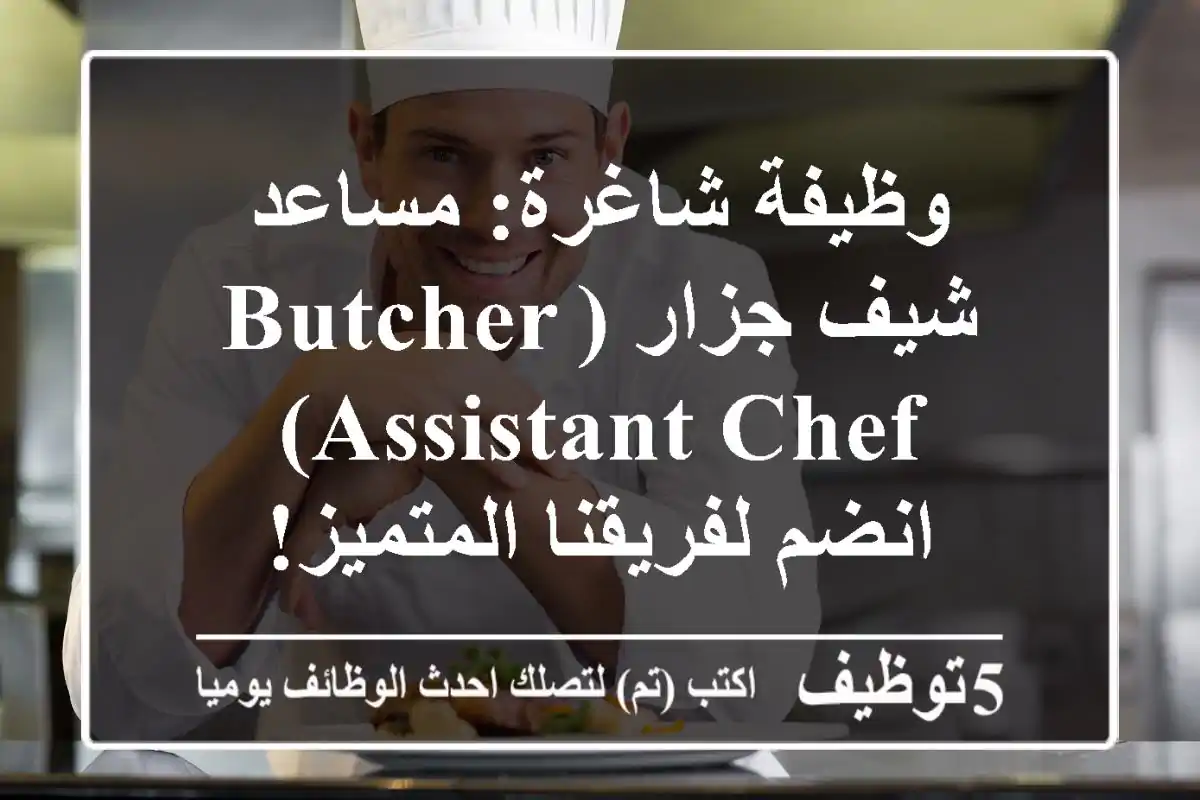 وظيفة شاغرة: مساعد شيف جزار (Butcher Assistant Chef) - انضم لفريقنا المتميز!
