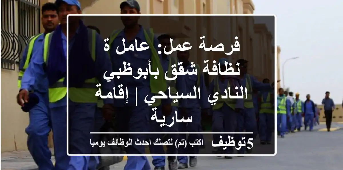 فرصة عمل: عامل/ة نظافة شقق بأبوظبي - النادي السياحي | إقامة سارية