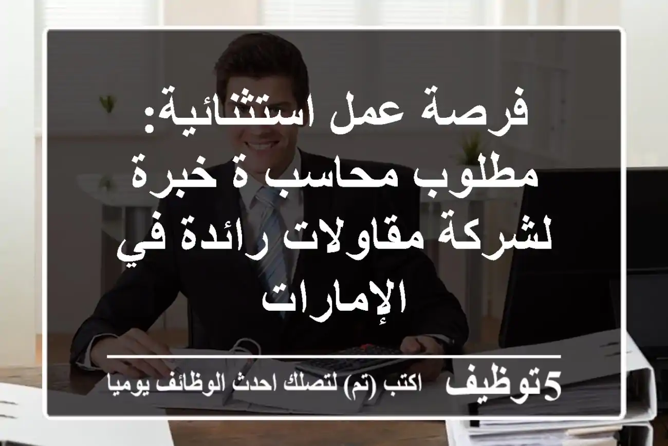 فرصة عمل استثنائية: مطلوب محاسب/ة خبرة لشركة مقاولات رائدة في الإمارات