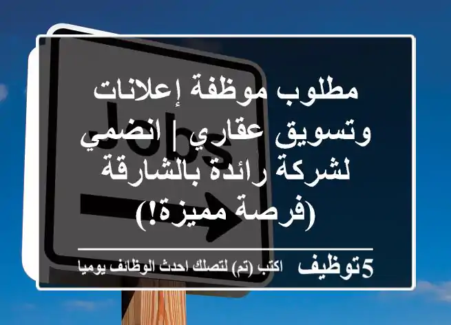 مطلوب موظفة إعلانات وتسويق عقاري | انضمي لشركة رائدة بالشارقة (فرصة مميزة!)