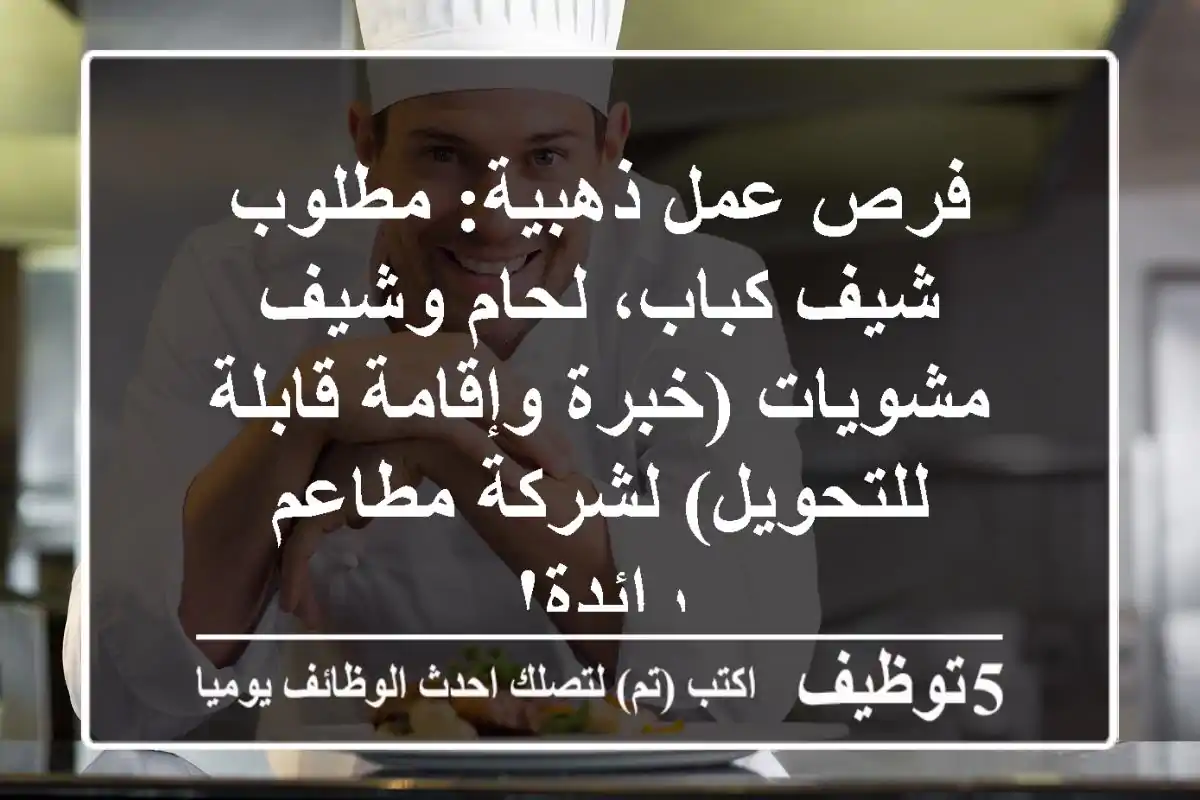 فرص عمل ذهبية: مطلوب شيف كباب، لحام وشيف مشويات (خبرة وإقامة قابلة للتحويل) لشركة مطاعم رائدة!