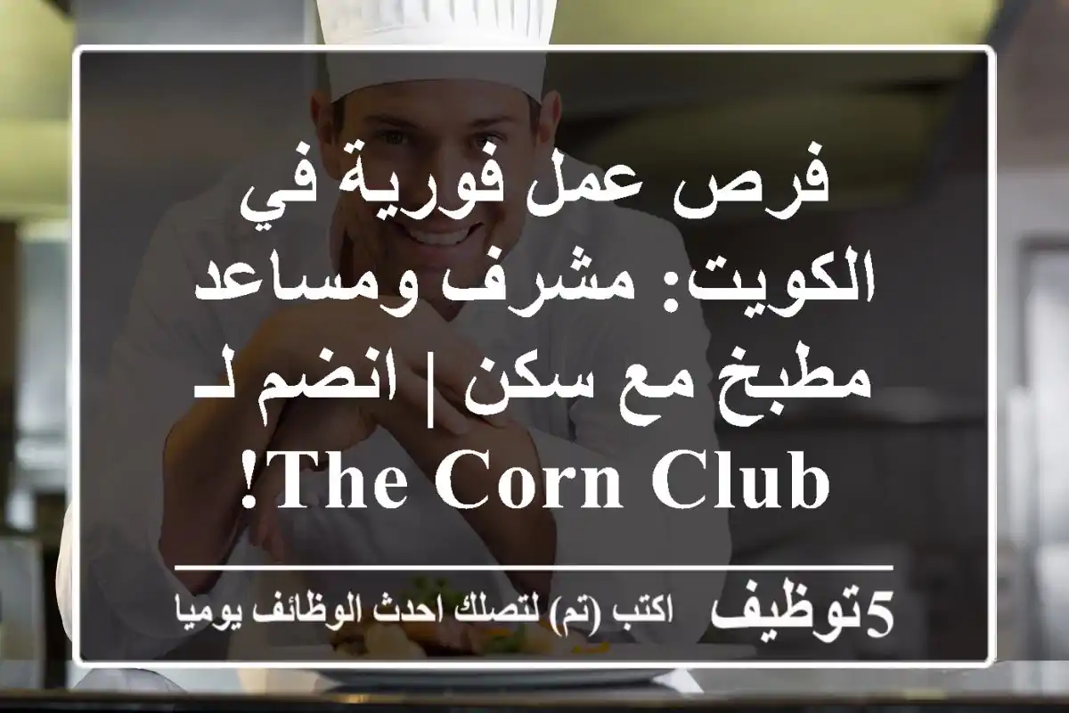 فرص عمل فورية في الكويت: مشرف ومساعد مطبخ مع سكن | انضم لـ The Corn Club!