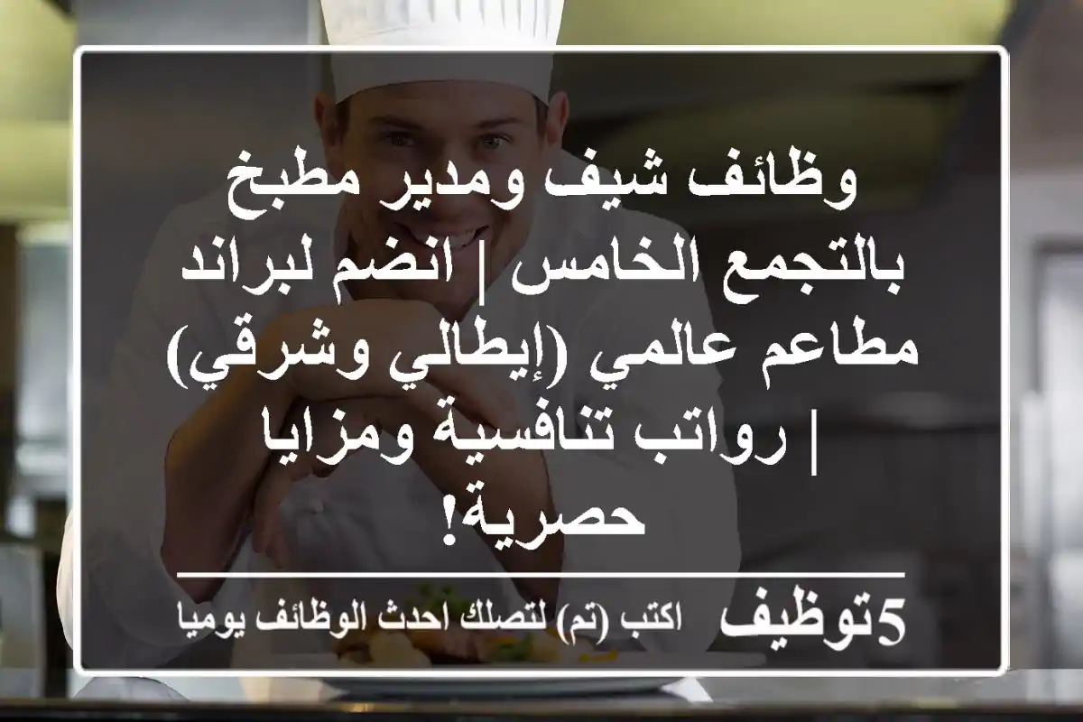 وظائف شيف ومدير مطبخ بالتجمع الخامس | انضم لبراند مطاعم عالمي (إيطالي وشرقي) | رواتب تنافسية ومزايا حصرية!