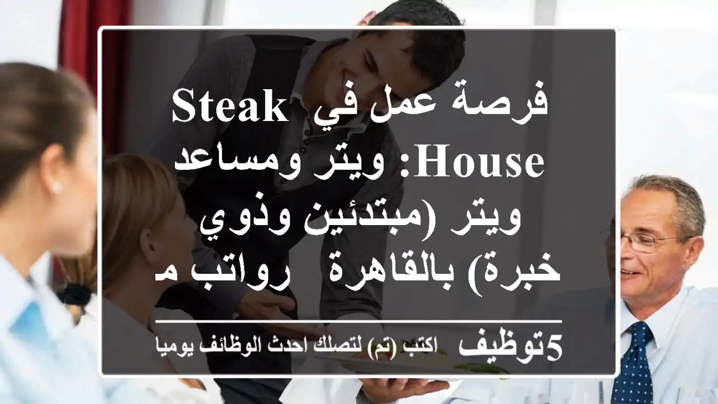 فرصة عمل في Steak House: ويتر ومساعد ويتر (مبتدئين وذوي خبرة) بالقاهرة - رواتب مجزية!