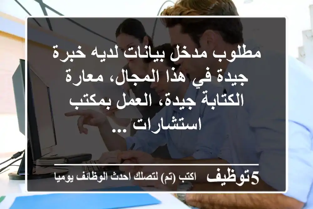 مطلوب مدخل بيانات لديه خبرة جيدة في هذا المجال، معارة الكتابة جيدة، العمل بمكتب استشارات ...