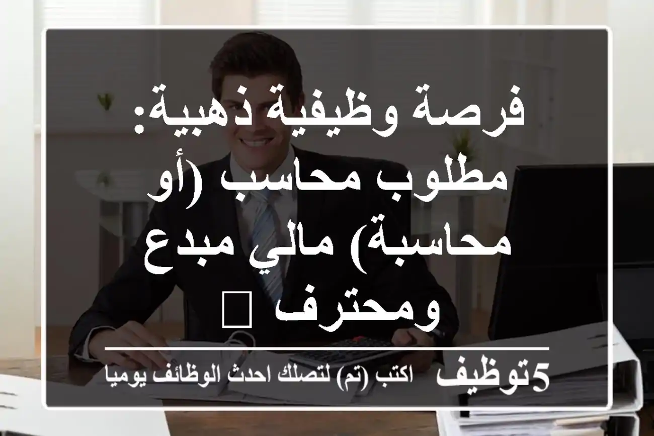 فرصة وظيفية ذهبية: مطلوب محاسب (أو محاسبة) مالي مبدع ومحترف 📈