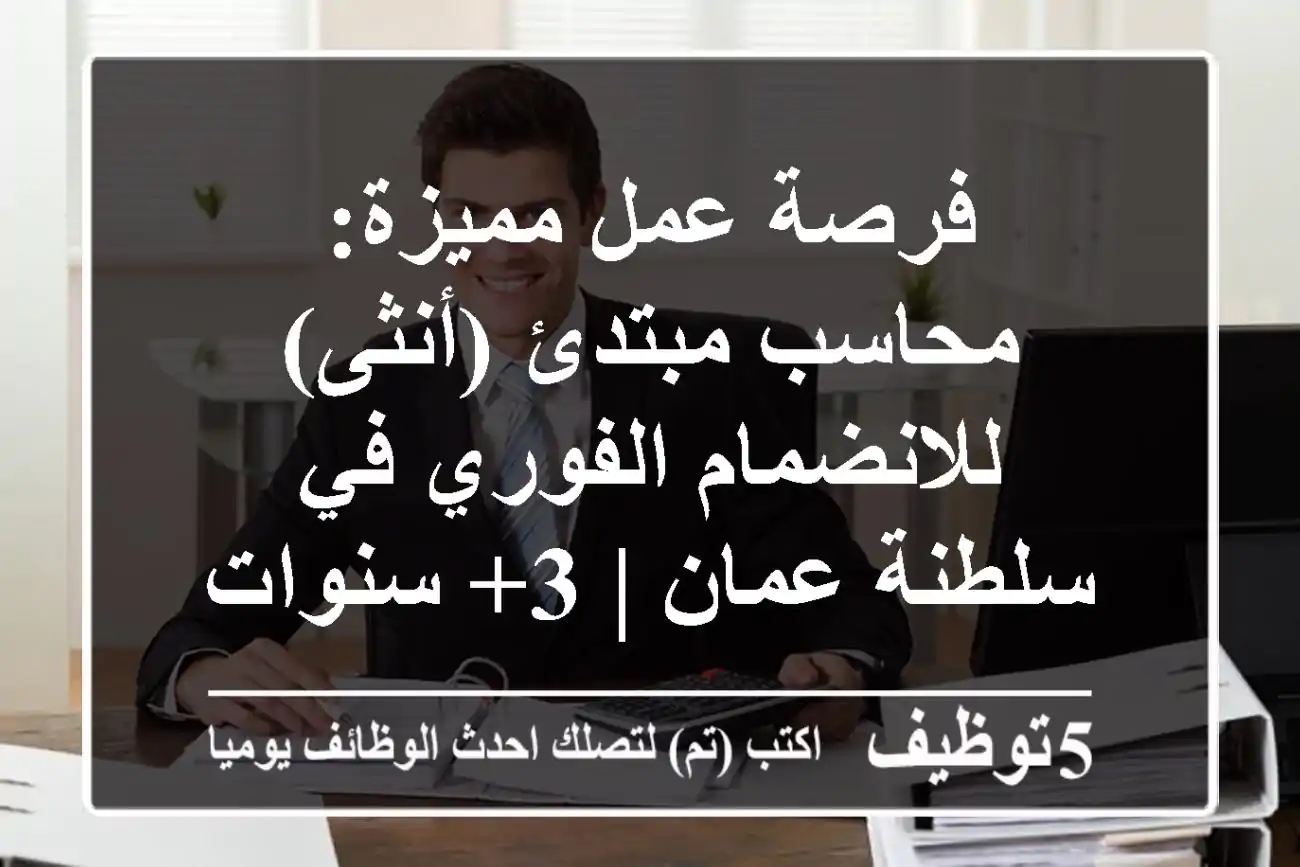 فرصة عمل مميزة: محاسب مبتدئ (أنثى) للانضمام الفوري في سلطنة عمان | 3+ سنوات خبرة