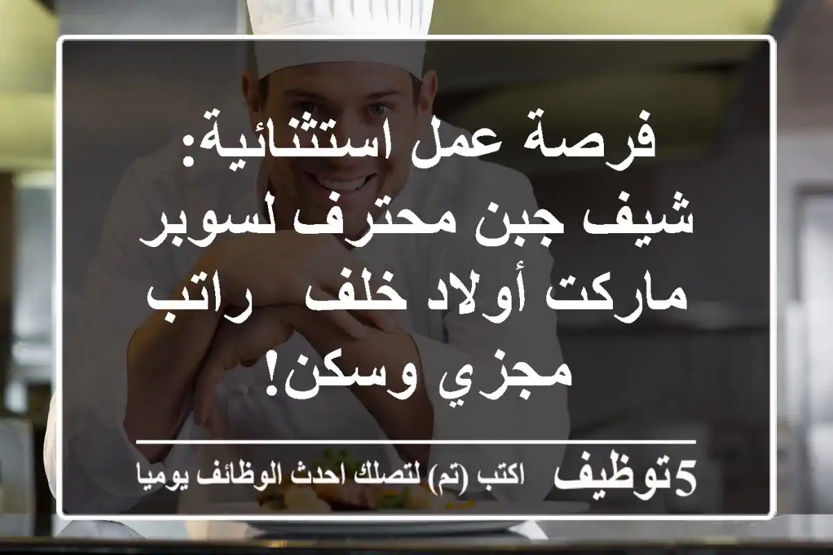 فرصة عمل استثنائية: شيف جبن محترف لسوبر ماركت أولاد خلف - راتب مجزي وسكن!