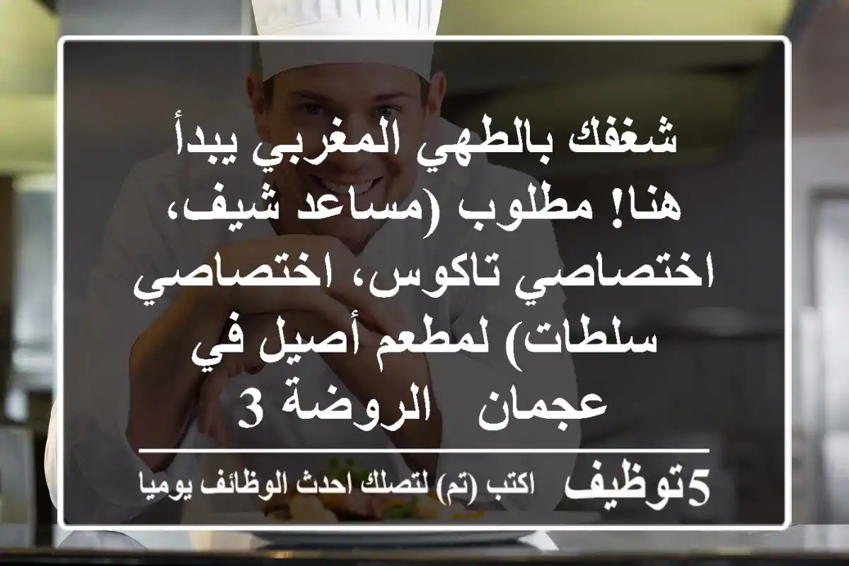 شغفك بالطهي المغربي يبدأ هنا! مطلوب (مساعد شيف، اختصاصي تاكوس، اختصاصي سلطات) لمطعم أصيل في عجمان - الروضة 3