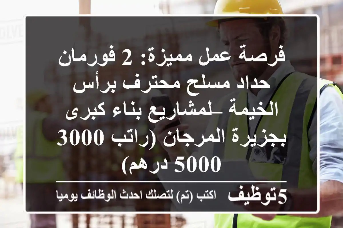 فرصة عمل مميزة: 2 فورمان حداد مسلح محترف برأس الخيمة – لمشاريع بناء كبرى بجزيرة المرجان (راتب 3000-5000 درهم)