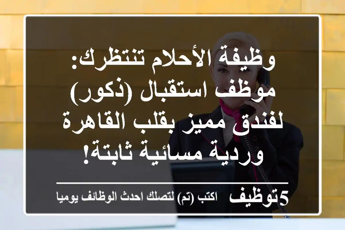 وظيفة الأحلام تنتظرك: موظف استقبال (ذكور) لفندق مميز بقلب القاهرة - وردية مسائية ثابتة!