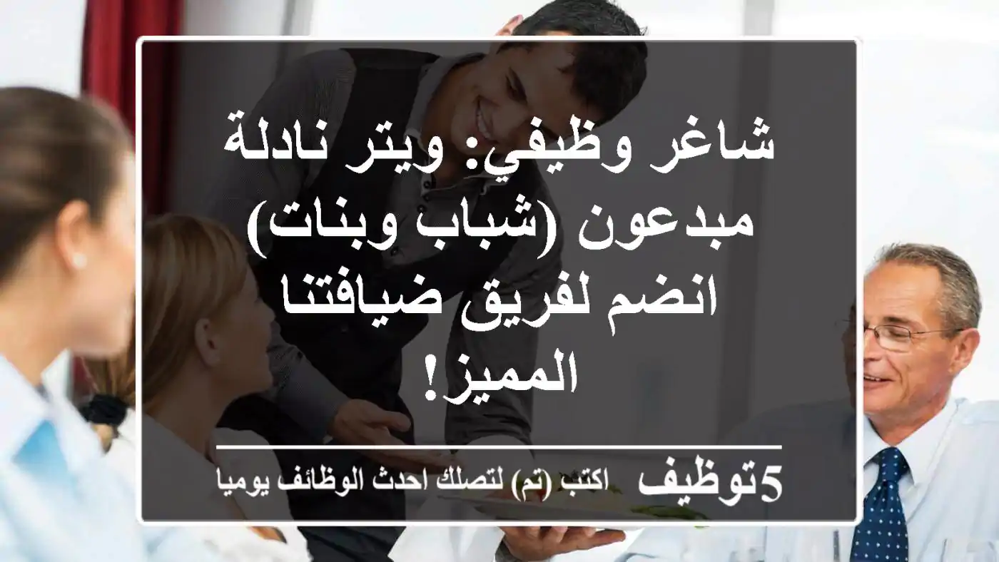 شاغر وظيفي: ويتر/نادلة مبدعون (شباب وبنات) - انضم لفريق ضيافتنا المميز!