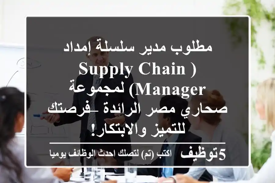 مطلوب مدير سلسلة إمداد (Supply Chain Manager) لمجموعة صحاري مصر الرائدة – فرصتك للتميز والابتكار!