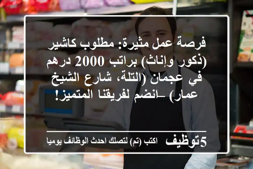 فرصة عمل مثيرة: مطلوب كاشير (ذكور وإناث) براتب 2000 درهم في عجمان (التلة، شارع الشيخ عمار) – انضم لفريقنا المتميز!