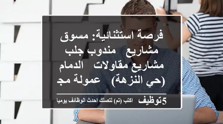 فرصة استثنائية: مسوق مشاريع / مندوب جلب مشاريع مقاولات - الدمام (حي النزهة) - عمولة مجزية!