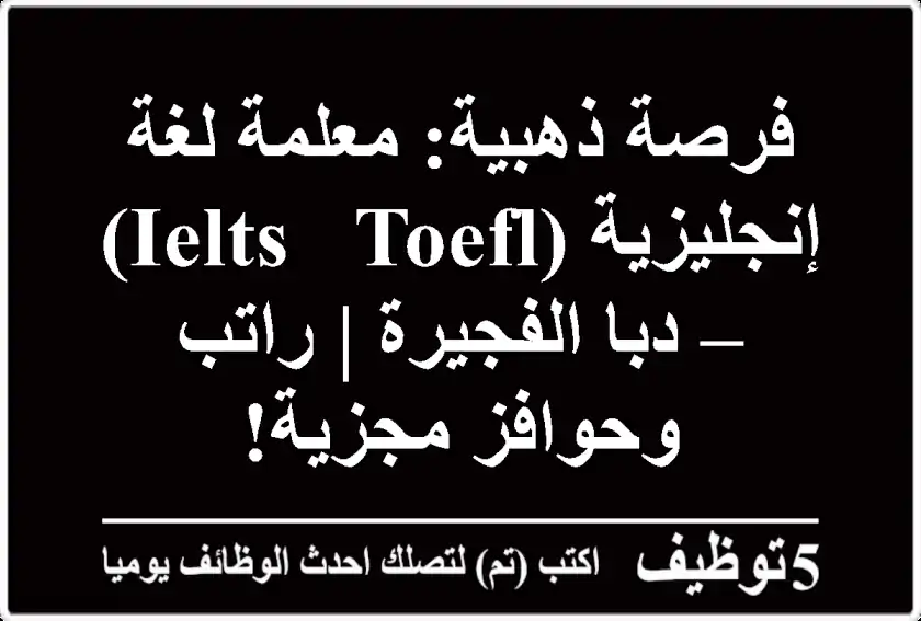 فرصة ذهبية: معلمة لغة إنجليزية (IELTS & TOEFL) – دبا الفجيرة | راتب وحوافز مجزية!