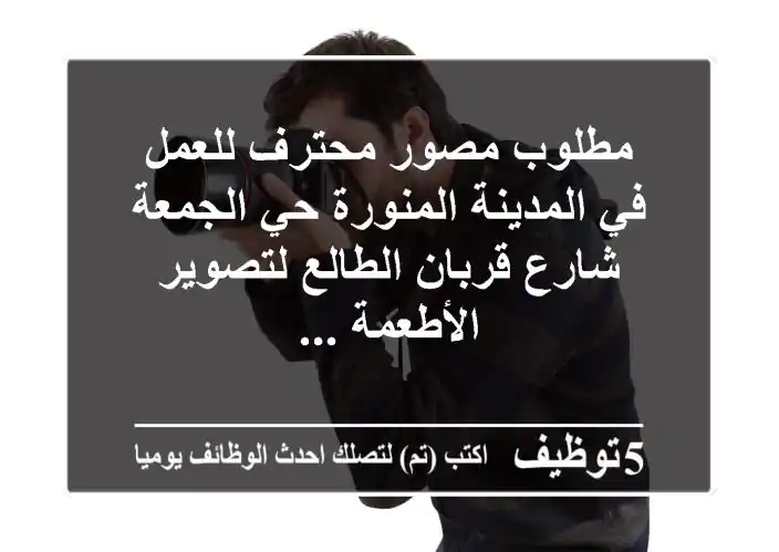 مطلوب مصور محترف للعمل في المدينة المنورة حي الجمعة شارع قربان الطالع لتصوير الأطعمة ...