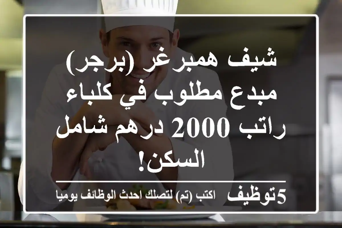 شيف همبرغر (برجر) مبدع مطلوب في كلباء - راتب 2000 درهم شامل السكن!