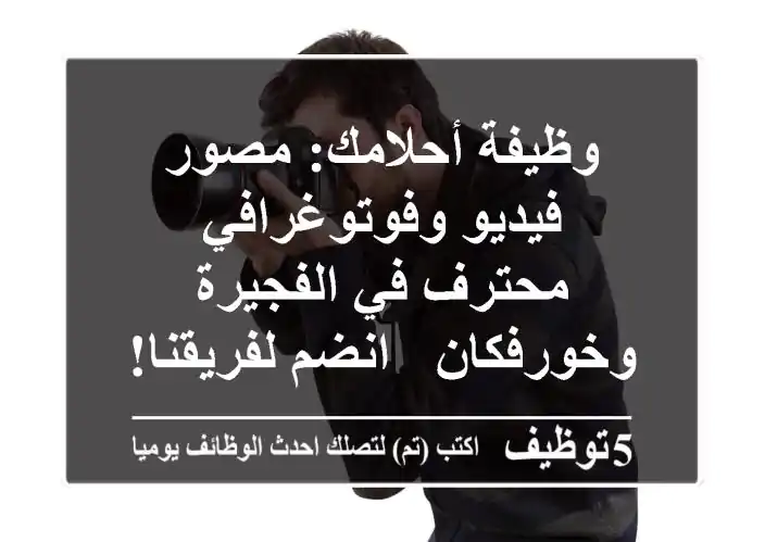 وظيفة أحلامك: مصور فيديو وفوتوغرافي محترف في الفجيرة وخورفكان - انضم لفريقنا!