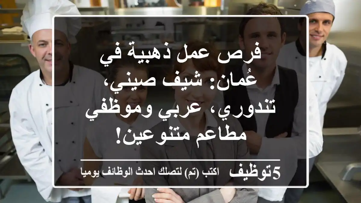 فرص عمل ذهبية في عُمان: شيف صيني، تندوري، عربي وموظفي مطاعم متنوعين!