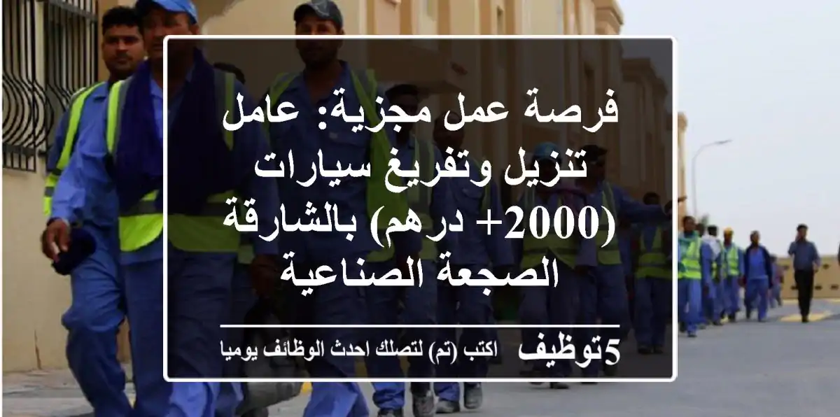 فرصة عمل مجزية: عامل تنزيل وتفريغ سيارات (2000+ درهم) بالشارقة - الصجعة الصناعية