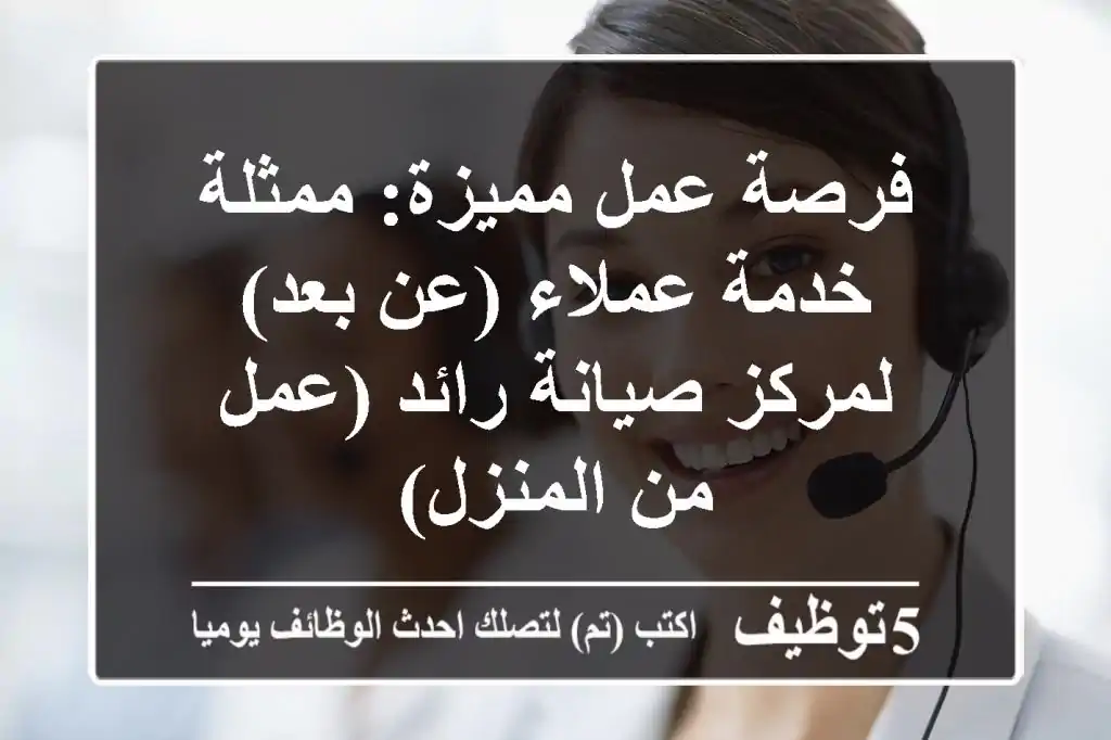 فرصة عمل مميزة: ممثلة خدمة عملاء (عن بعد) لمركز صيانة رائد (عمل من المنزل)