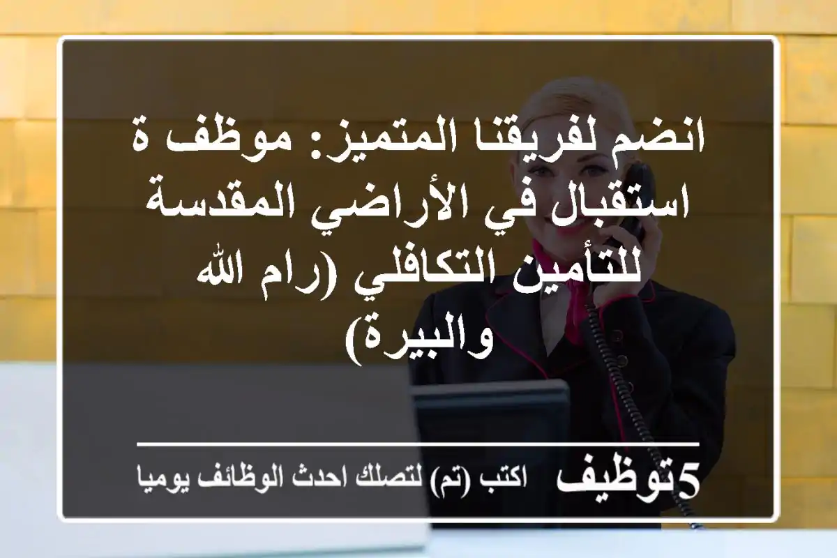 انضم لفريقنا المتميز: موظف/ة استقبال في الأراضي المقدسة للتأمين التكافلي (رام الله والبيرة)
