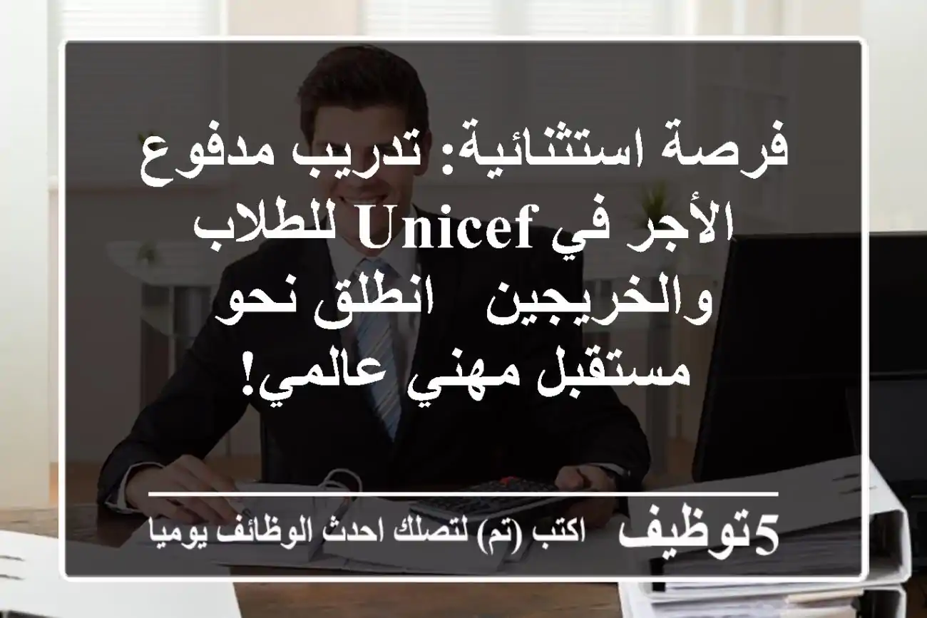 فرصة استثنائية: تدريب مدفوع الأجر في UNICEF للطلاب والخريجين - انطلق نحو مستقبل مهني عالمي!