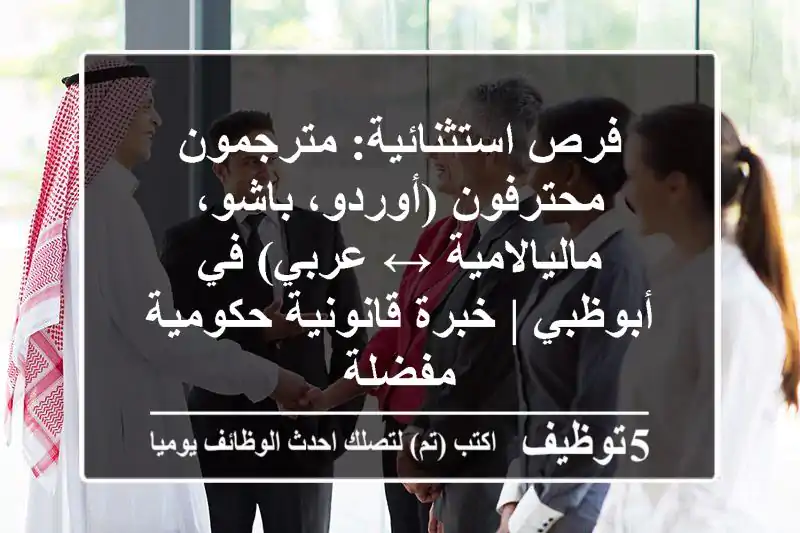 فرص استثنائية: مترجمون محترفون (أوردو، باشو، ماليالامية ↔ عربي) في أبوظبي | خبرة قانونية/حكومية مفضلة