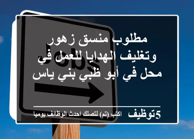 مطلوب منسق زهور وتغليف الهدايا للعمل في محل في أبو ظبي بني ياس