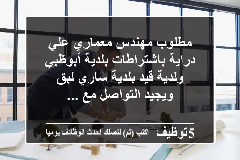 مطلوب مهندس معماري علي دراية باشتراطات بلدية أبوظبي ولدية قيد بلدية ساري لبق ويجيد التواصل مع ...