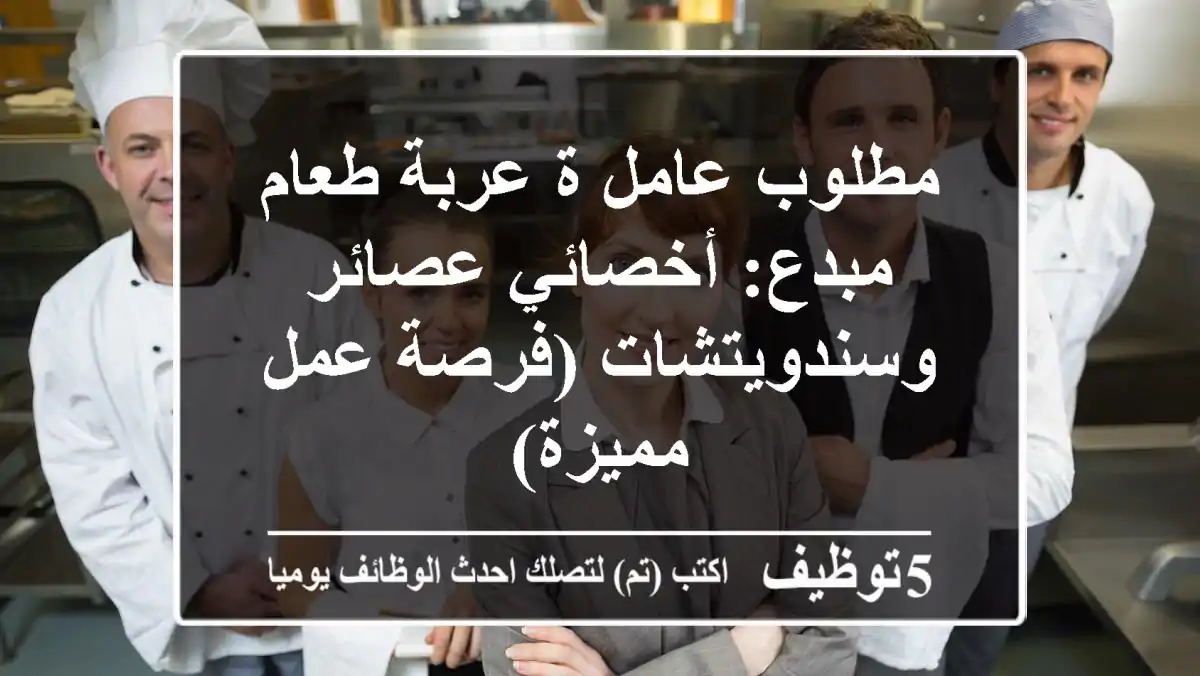 مطلوب عامل/ة عربة طعام مبدع: أخصائي عصائر وسندويتشات (فرصة عمل مميزة)